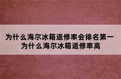 为什么海尔冰箱返修率会排名第一 为什么海尔冰箱返修率高